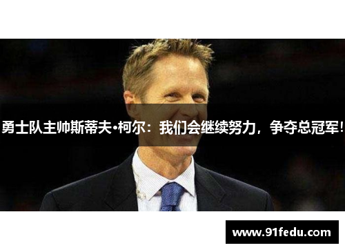 勇士队主帅斯蒂夫·柯尔：我们会继续努力，争夺总冠军！