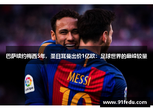 巴萨续约梅西5年，圣日耳曼出价1亿欧：足球世界的巅峰较量
